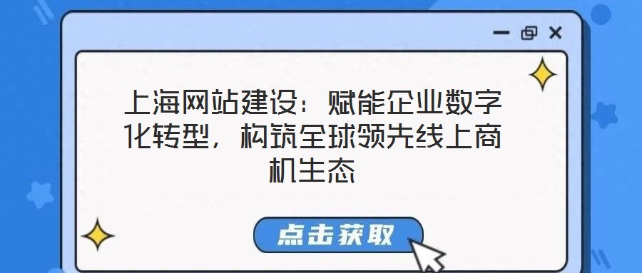上海網站建設：賦能企業(yè)數字化轉型，構筑全球領先線上商機生態(tài)