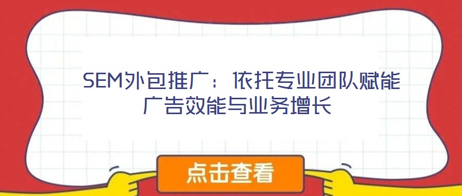 SEM外包推廣：依托專業團隊賦能廣告效能與業務增長
