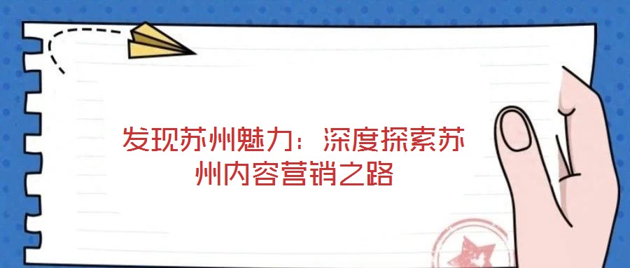 發(fā)現(xiàn)蘇州魅力：深度探索蘇州內容營銷之路