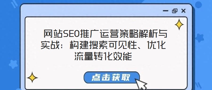  網站SEO推廣運營策略解析與實戰：構建搜索可見性、優化流量轉化效能