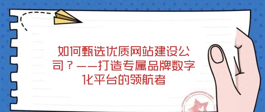 如何甄選優(yōu)質(zhì)網(wǎng)站建設(shè)公司？——打造專屬品牌數(shù)字化平臺(tái)的領(lǐng)航者