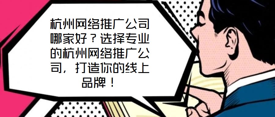 杭州網絡推廣公司哪家好？選擇專業的杭州網絡推廣公司，打造你的線上品牌！