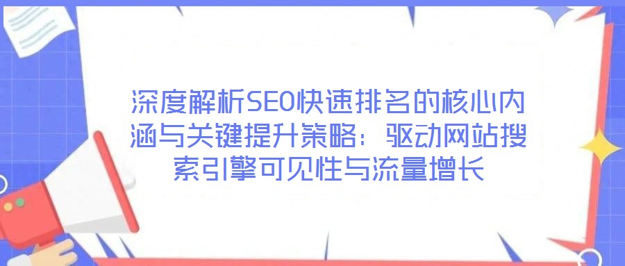 深度解析SEO快速排名的核心內(nèi)涵與關(guān)鍵提升策略：驅(qū)動(dòng)網(wǎng)站搜索引擎可見(jiàn)性與流量增長(zhǎng)