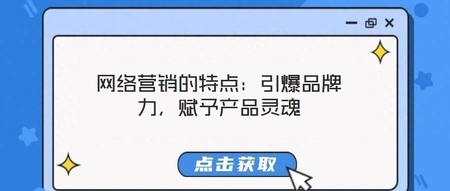 網(wǎng)絡(luò)營銷的特點(diǎn)：引爆品牌力，賦予產(chǎn)品靈魂