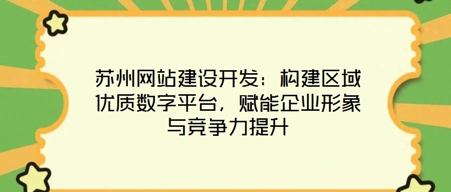 蘇州網(wǎng)站建設(shè)開(kāi)發(fā)：構(gòu)建區(qū)域優(yōu)質(zhì)數(shù)字平臺(tái)，賦能企業(yè)形象與競(jìng)爭(zhēng)力提升