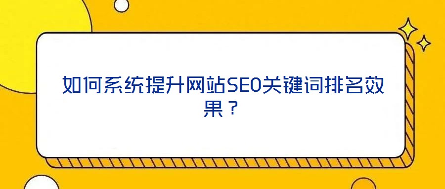 如何系統(tǒng)提升網(wǎng)站SEO關(guān)鍵詞排名效果？
