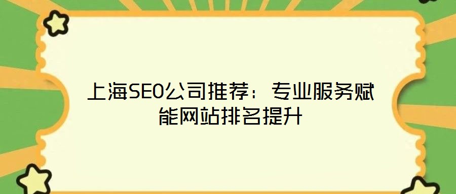 上海SEO公司推薦：專業(yè)服務賦能網(wǎng)站排名提升