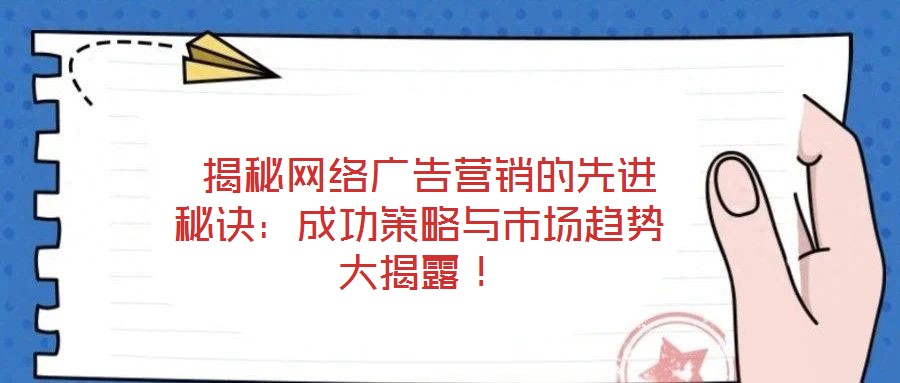  揭秘網(wǎng)絡(luò)廣告營銷的先進秘訣：成功策略與市場趨勢大揭露！