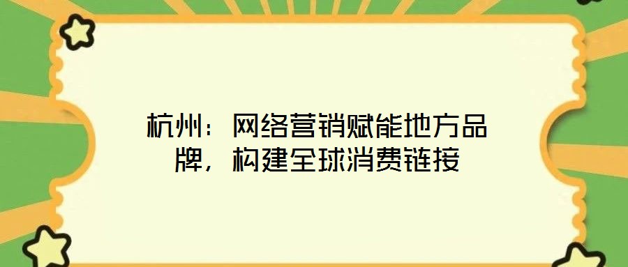 杭州：網絡營銷賦能地方品牌，構建全球消費鏈接