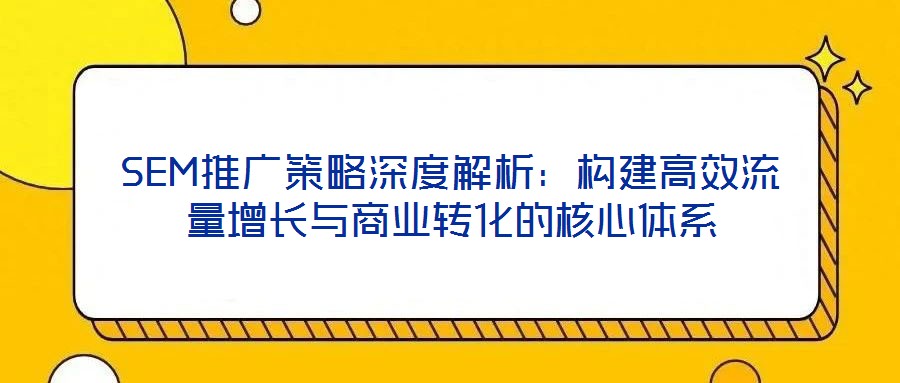 SEM推廣策略深度解析：構建高效流量增長與商業轉化的核心體系