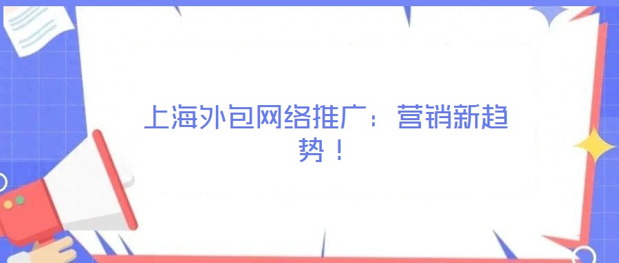 上海外包網絡推廣：營銷新趨勢！