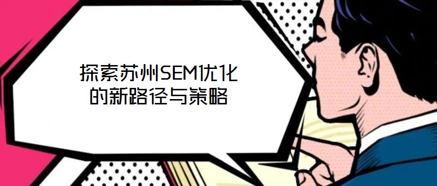 探索蘇州SEM優化的新路徑與策略