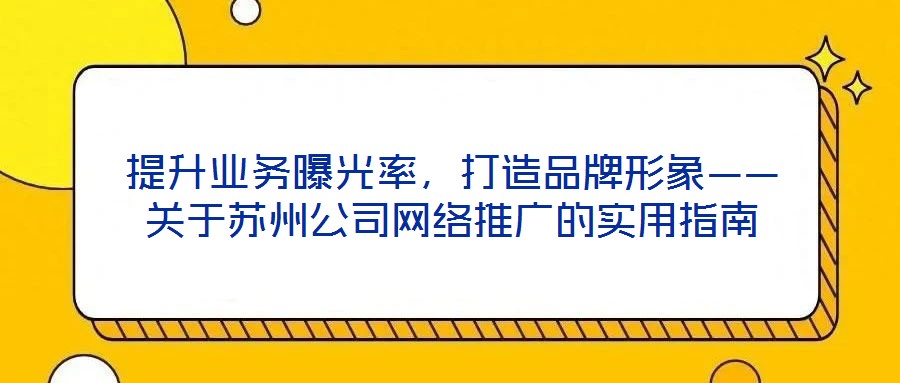 提升業(yè)務(wù)曝光率，打造品牌形象——關(guān)于蘇州公司網(wǎng)絡(luò)推廣的實(shí)用指南