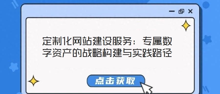 定制化網(wǎng)站建設服務：專屬數(shù)字資產(chǎn)的戰(zhàn)略構建與實踐路徑
