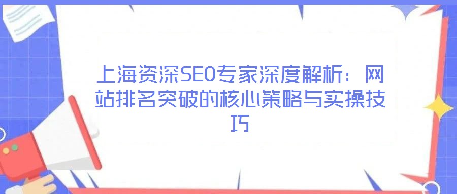 上海資深SEO專家深度解析：網(wǎng)站排名突破的核心策略與實操技巧