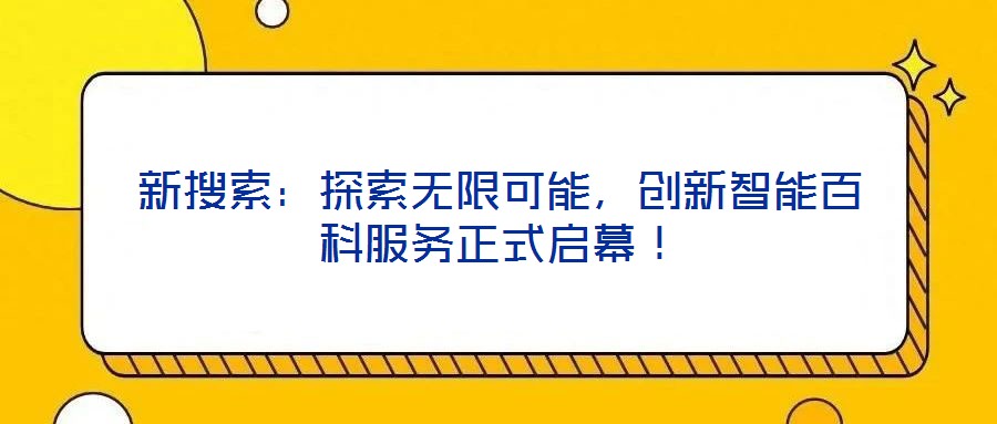 新搜索：探索無限可能，創(chuàng)新智能百科服務(wù)正式啟幕！