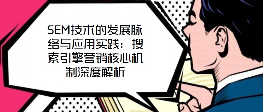 SEM技術(shù)的發(fā)展脈絡(luò)與應(yīng)用實(shí)踐：搜索引擎營(yíng)銷核心機(jī)制深度解析