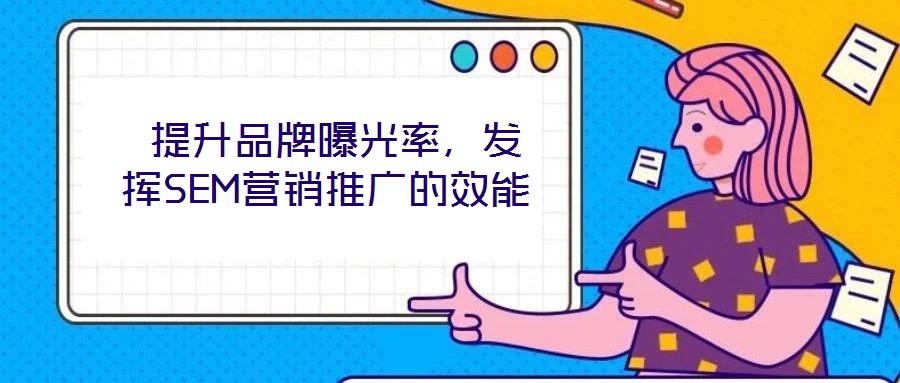  提升品牌曝光率，發揮SEM營銷推廣的效能