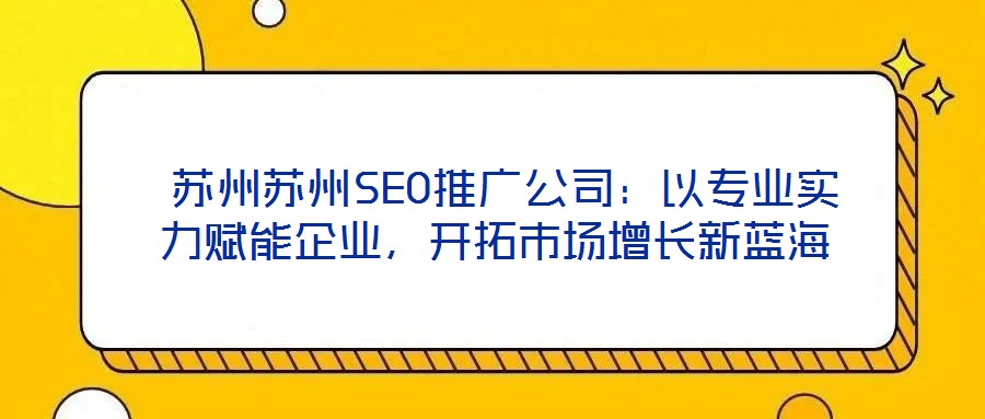  蘇州蘇州SEO推廣公司：以專業實力賦能企業，開拓市場增長新藍海