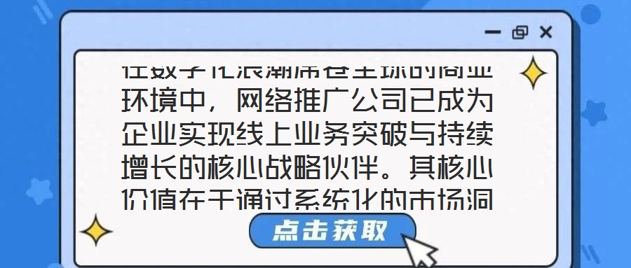 在數字化浪潮席卷全球的商業環境中，網絡推廣公司已成為企業實現線上業務突破與持續增長的核心戰略伙伴。其核心價值在于通過系統化的市場洞察、多元化的渠道布局、個性化的