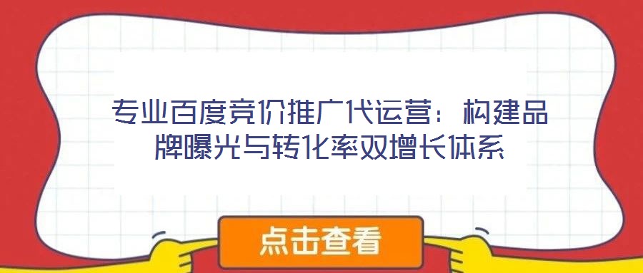 專業(yè)百度競(jìng)價(jià)推廣代運(yùn)營(yíng)：構(gòu)建品牌曝光與轉(zhuǎn)化率雙增長(zhǎng)體系
