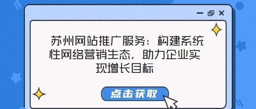  蘇州網站推廣服務：構建系統性網絡營銷生態，助力企業實現增長目標