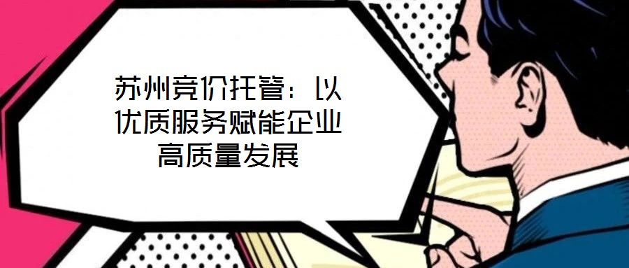 蘇州競價托管：以優質服務賦能企業高質量發展