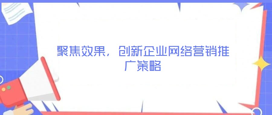 聚焦效果，創新企業網絡營銷推廣策略