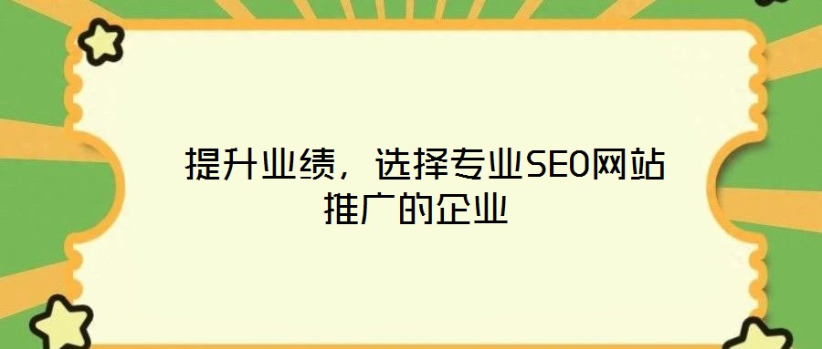  提升業(yè)績，選擇專業(yè)SEO網(wǎng)站推廣的企業(yè)