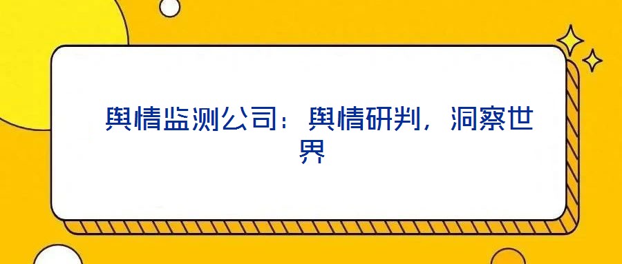  輿情監(jiān)測公司：輿情研判，洞察世界