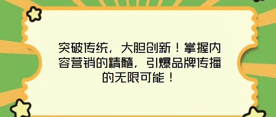 突破傳統，大膽創新！掌握內容營銷的精髓，引爆品牌傳播的無限可能！