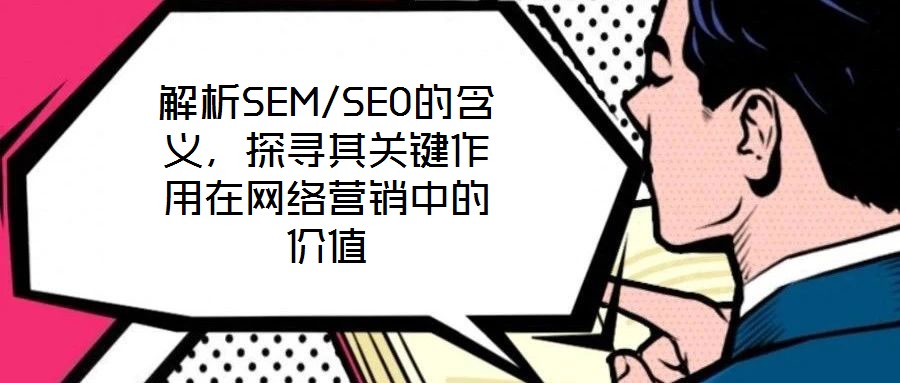 解析SEM/SEO的含義，探尋其關(guān)鍵作用在網(wǎng)絡(luò)營(yíng)銷中的價(jià)值