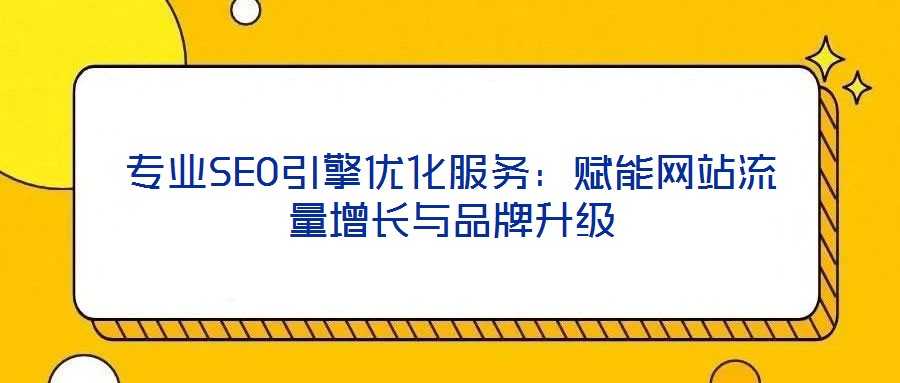 專業(yè)SEO引擎優(yōu)化服務(wù)：賦能網(wǎng)站流量增長與品牌升級
