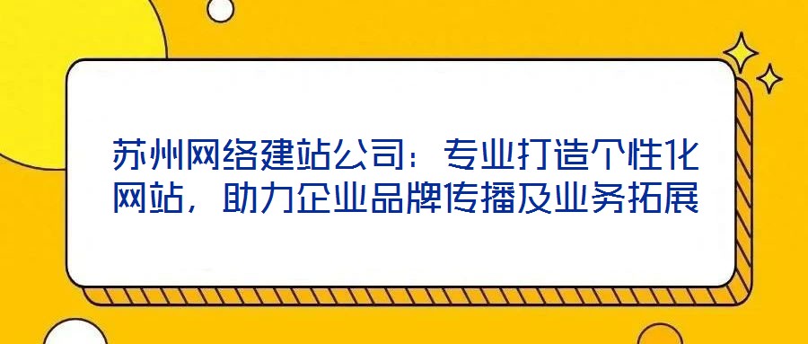 蘇州網絡建站公司：專業打造個性化網站，助力企業品牌傳播及業務拓展