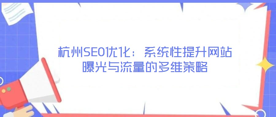杭州SEO優(yōu)化：系統性提升網站曝光與流量的多維策略