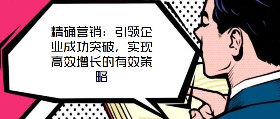 精確營銷：引領企業成功突破，實現高效增長的有效策略