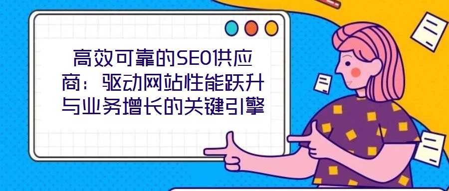 高效可靠的SEO供應(yīng)商：驅(qū)動(dòng)網(wǎng)站性能躍升與業(yè)務(wù)增長(zhǎng)的關(guān)鍵引擎