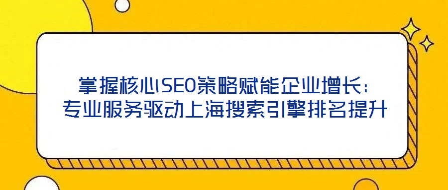  掌握核心SEO策略賦能企業增長：專業服務驅動上海搜索引擎排名提升