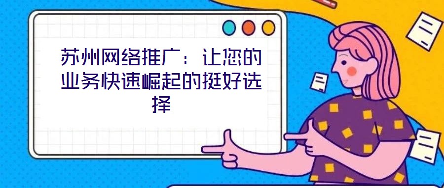 蘇州網絡推廣：讓您的業務快速崛起的挺好選擇
