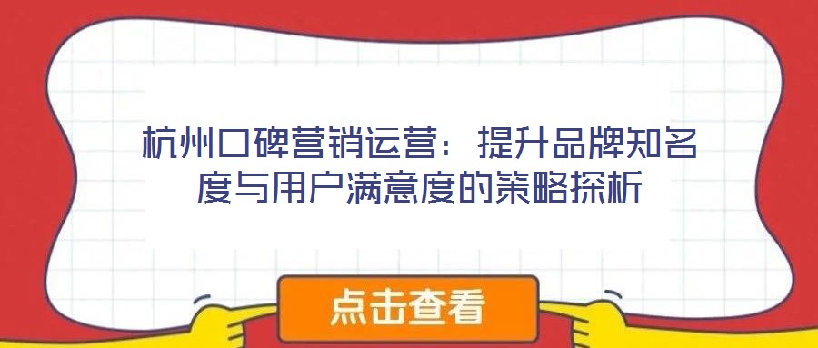杭州口碑營銷運(yùn)營：提升品牌知名度與用戶滿意度的策略探析