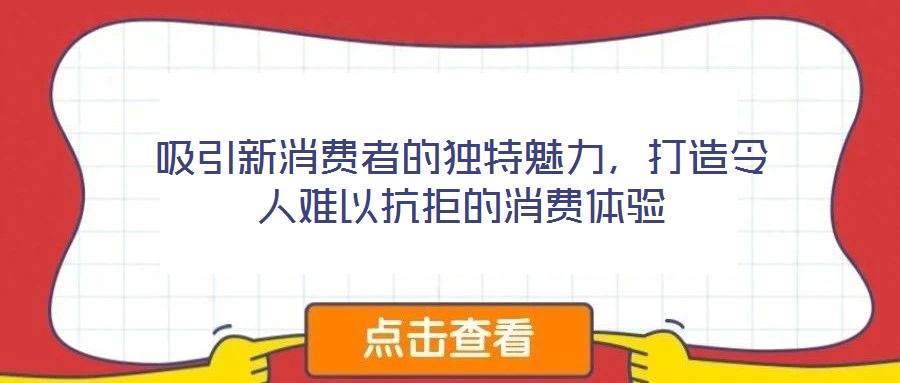 吸引新消費者的獨特魅力，打造令人難以抗拒的消費體驗