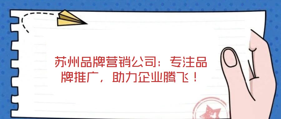 蘇州品牌營銷公司：專注品牌推廣，助力企業騰飛！