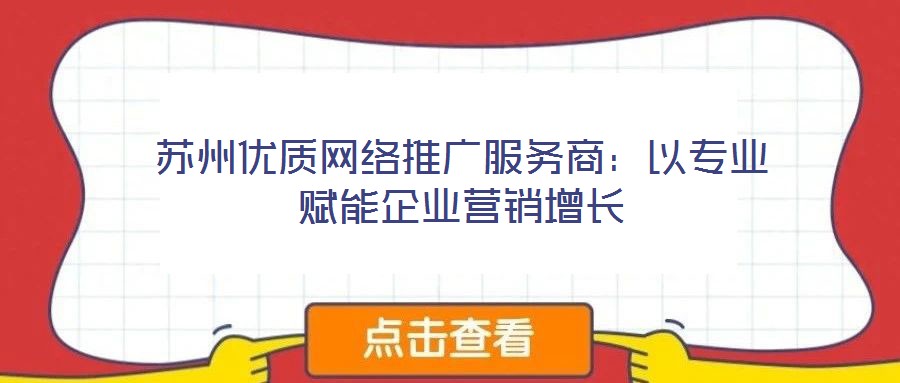 蘇州優(yōu)質(zhì)網(wǎng)絡推廣服務商：以專業(yè)賦能企業(yè)營銷增長