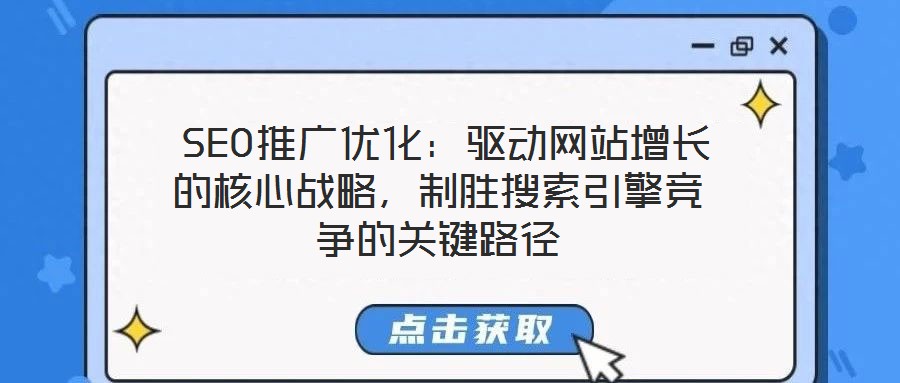  SEO推廣優化：驅動網站增長的核心戰略，制勝搜索引擎競爭的關鍵路徑