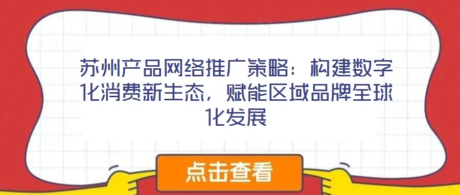 蘇州產品網絡推廣策略：構建數字化消費新生態，賦能區域品牌全球化發展