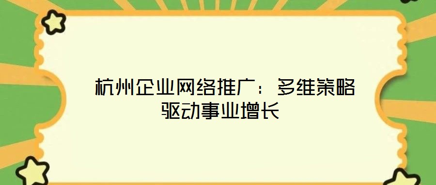  杭州企業網絡推廣：多維策略驅動事業增長