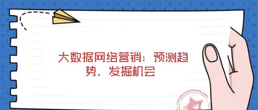  大數據網絡營銷：預測趨勢，發掘機會