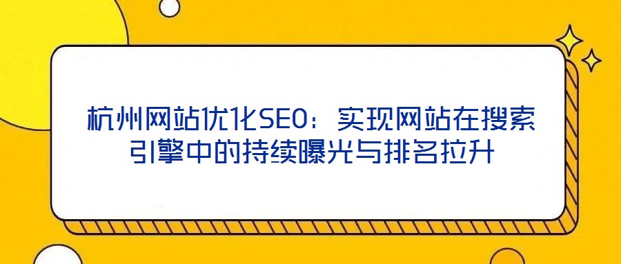 杭州網(wǎng)站優(yōu)化SEO：實(shí)現(xiàn)網(wǎng)站在搜索引擎中的持續(xù)曝光與排名拉升