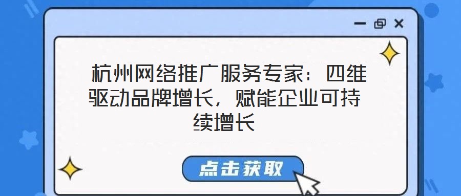  杭州網(wǎng)絡(luò)推廣服務(wù)專家：四維驅(qū)動(dòng)品牌增長(zhǎng)，賦能企業(yè)可持續(xù)增長(zhǎng)