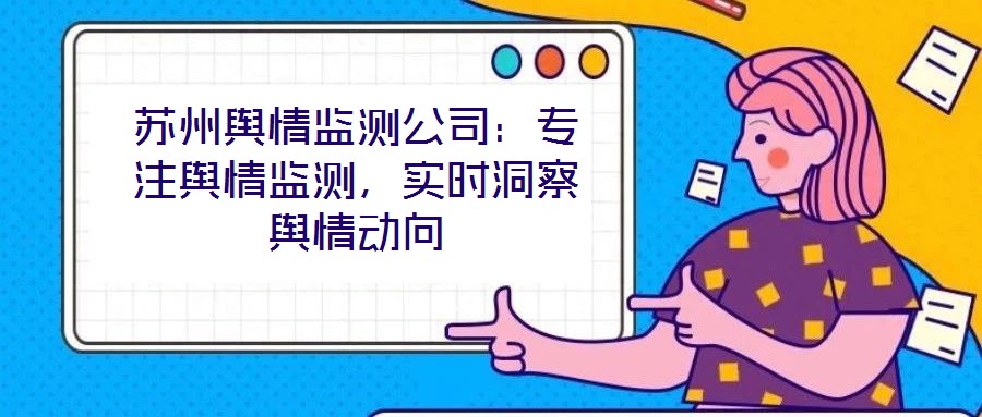蘇州輿情監測公司：專注輿情監測，實時洞察輿情動向